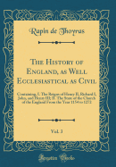 The History of England, as Well Ecclesiastical as Civil, Vol. 3: Containing, I. the Reigns of Henry II, Richard I, John, and Henry III; II. the State of the Church of the England from the Year 1154 to 1272 (Classic Reprint)