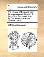 The History of England From the Accession of James I. to That of the Brunswick Line. ... By Catherine Macaulay. of 5; Volume 1