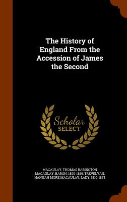 The History of England From the Accession of James the Second - Macaulay, Thomas Babington Macaulay, and Trevelyan, Hannah More Macaulay