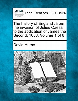 The history of England: from the invasion of Julius Caesar to the abdication of James the Second, 1688. Volume 1 of 6 - Hume, David