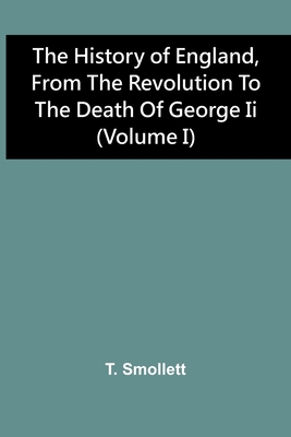 The History Of England, From The Revolution To The Death Of George Ii (Volume I) - Smollett, T