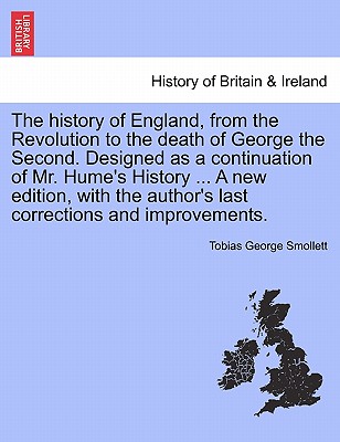 The History of England, from the Revolution to the Death of George the Second. Designed as a Continuation of Mr. Hume's History ... a New Edition, with the Author's Last Corrections and Improvements. - Smollett, Tobias George