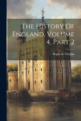 The History Of England, Volume 4, Part 2 - Rapin De Thoyras (Paul, M ) (Creator)