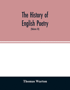 The history of English poetry: from the close of the eleventh to the commencement of the eighteenth century. To which are prefixed two dissertations. I. On the origin of Romantic fiction in Europe. II. On the introduction of learning into England...