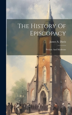 The History Of Episcopacy: Prelatic And Moderate - Davis, James a