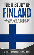 The History of Finland: A Fascinating Guide to this Nordic Country