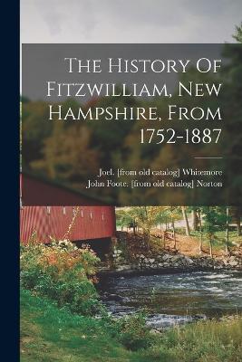 The History Of Fitzwilliam, New Hampshire, From 1752-1887 - Norton, John Foote [From Old Catalog] (Creator), and Whitemore, Joel [From Old Catalog] (Creator)