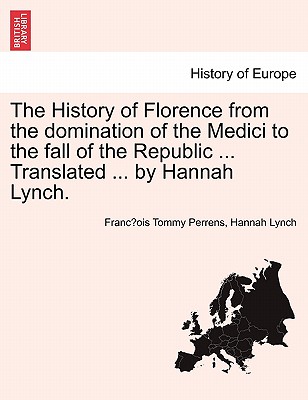 The History of Florence from the Domination of the Medici to the Fall of the Republic ... Translated ... by Hannah Lynch. - Perrens, Francois-Tommy, and Lynch, Hannah