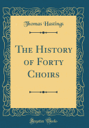 The History of Forty Choirs (Classic Reprint)