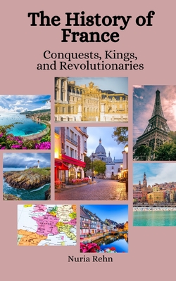 The History of France: Conquests, Kings, and Revolutionaries - Hansen, Einar Felix, and Rehn, Nuria