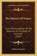 The History of France from the Foundation of the Monarchy to the Death of Louis XVI: Interspersed with Entertaining Anecdotes and Biographies of Eminent Men