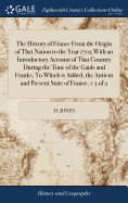 The History of France From the Origin of That Nation to the Year 1702 With an Introductory Account of That Country During the Time of the Gauls and Franks, To Which is Added, the Antient and Present State of France, v 2 of 2