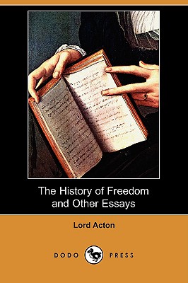 The History of Freedom and Other Essays (Dodo Press) - Acton, Lord, and Figgis, John Neville (Editor), and Laurence, Reginald Vere (Editor)