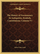 The History of Freemasonry Its Antiquities, Symbols, Constitutions, Customs V1