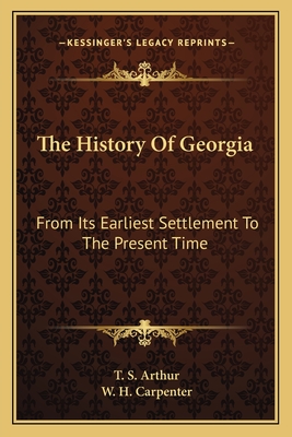 The History of Georgia: From Its Earliest Settlement to the Present Time - Arthur, T S, and Carpenter, W H