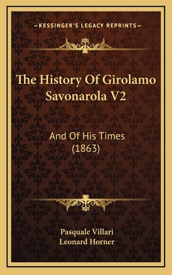 The History of Girolamo Savonarola V2: And of His Times (1863) - Villari, Pasquale, and Horner, Leonard (Translated by)