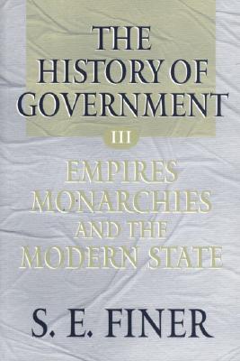 The History of Government from the Earliest Times: Volume III: Empires, Monarchies, and the Modern State - Finer, S. E.