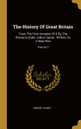 The History Of Great Britain: From The First Invasion Of It By The Romans Under Julius Caesar. Written On A New Plan; Volume 3
