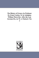 The History of Greece. by Professor Dr. Ernst Curtius. Tr. by Adolphus William Ward, Rev. After the Last German Ed., by W. A. Packard. Vol. 1