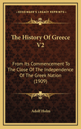 The History of Greece V2: From Its Commencement to the Close of the Independence of the Greek Nation (1909)