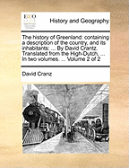 The history of Greenland: containing a description of the country, and its inhabitants: ... By David Crantz. Translated from the High-Dutch, ... In two volumes. ... Volume 2 of 2