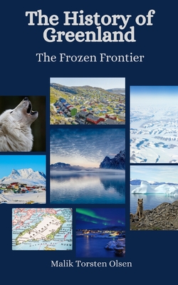 The History of Greenland: The Frozen Frontier - Hansen, Einar Felix, and Olsen, Malik Torsten