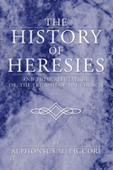 The History of Heresies: And Their Refutation; Or, the Triumph of the Church