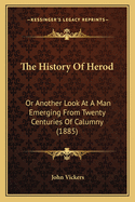 The History of Herod: Or Another Look at a Man Emerging from Twenty Centuries of Calumny (1885)