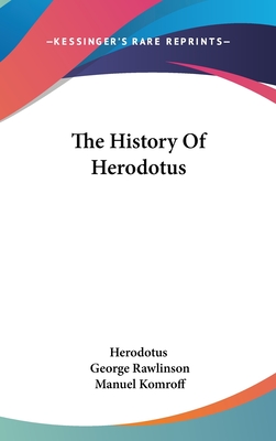 The History Of Herodotus - Herodotus, and Rawlinson, George (Translated by), and Komroff, Manuel (Editor)