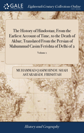 The History of Hindostan; From the Earliest Account of Time, to the Death of Akbar; Translated From the Persian of Mahummud Casim Ferishta of Delhi of 2; Volume 1