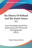 The History Of Holland And The Dutch Nation V2: From The Beginning Of The Tenth Century To The End Of The Eighteenth (1851)