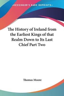 The History of Ireland from the Earliest Kings of that Realm Down to Its Last Chief Part Two - Moore, Thomas, MD