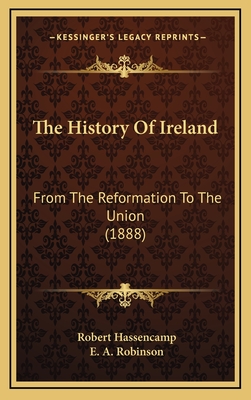 The History of Ireland: From the Reformation to the Union (1888) - Hassencamp, Robert, and Robinson, E a (Translated by)