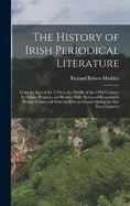 The History of Irish Periodical Literature: From the End of the 17Th to the Middle of the 19Th Century; Its Origin, Progress, and Results; With Notices of Remarkable Persons Connected With the Press in Ireland During the Past Two Centuries