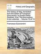 The History of Italy, Translated from the Italian of Francesco Guicciardini, by Austin Parke Goddard, Esq; The Third Edition. in Ten Volumes. .. Volume 10 of 10