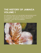 The History of Jamaica: Or, General Survey of the Antient and Modern State of the Island: With Reflections on Its Situation Settlements, Inhabitants, Climate, Products, Commerce, Laws, and Government