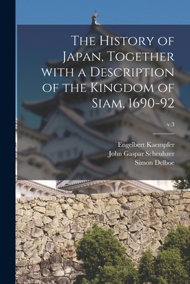 The History of Japan, Together With a Description of the Kingdom of Siam, 1690-92; v.3 - Kaempfer, Engelbert 1651-1716, and Scheuhzer, John Gaspar 1702-1729 (Creator), and Delboe, Simon