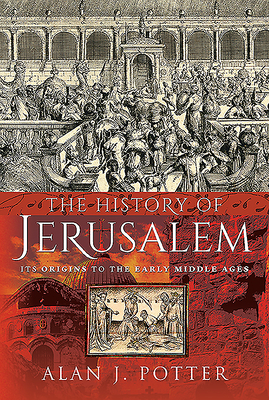 The History of Jerusalem: Its Origins to the Early Middle Ages - Potter, Alan J