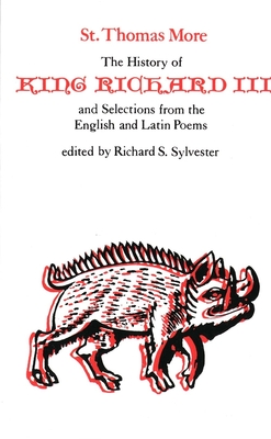 The History of King Richard III and Selections from English and Latin Poems - More, Thomas, and More, St Thomas, and Sylvester, Richard S (Editor)