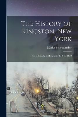 The History of Kingston, New York: From Its Early Settlement to the Year 1820 - Schoonmaker, Marius