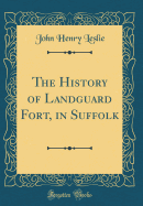 The History of Landguard Fort, in Suffolk (Classic Reprint)