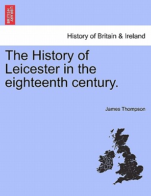 The History of Leicester in the Eighteenth Century. - Thompson, James