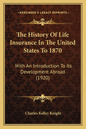The History of Life Insurance in the United States to 1870: With an Introduction to Its Development Abroad