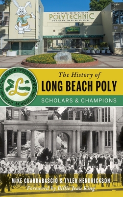 The History of Long Beach Poly: Scholars and Champions - Guardabascio, Mike, and Hendrickson, Tyler, and King, Billie Jean (Foreword by)