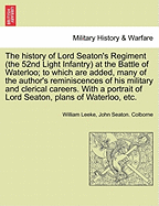 The History of Lord Seaton's Regiment (the 52nd Light Infantry) at the Battle of Waterloo; To Which Are Added, Many of the Author's Reminiscences of His Military and Clerical Careers. Vol. I