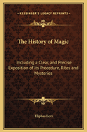 The History of Magic: Including a Clear, and Precise Exposition of Its Procedure, Rites and Mysteries