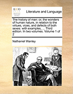 The History of Man: Or, the Wonders of Human Nature, in Relation to the Virtues, Vices, and Defects, of Both Sexes. ... the Third Edition