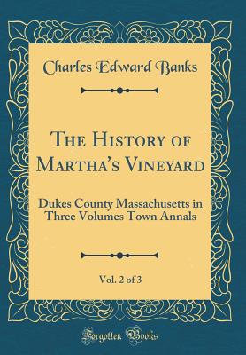 The History of Martha's Vineyard, Vol. 2 of 3: Dukes County Massachusetts in Three Volumes Town Annals (Classic Reprint) - Banks, Charles Edward