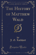 The History of Matthew Wald (Classic Reprint)