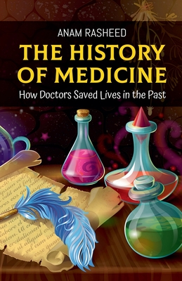 The History of Medicine: How Doctors Saved Lives in the Past - Rasheed, Anam